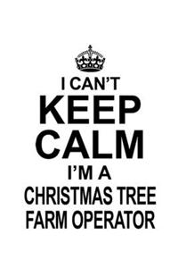 I Can't Keep Calm I'm A Christmas Tree Farm Operator