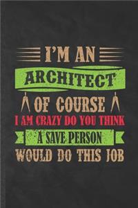 I'm an Architect of Course I Am Crazy Do You Think a Save Person Would Do This Job