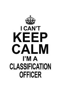 I Can't Keep Calm I'm A Classification Officer
