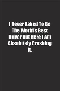 I Never Asked To Be The World's Best Driver But Here I Am Absolutely Crushing It.