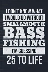 I Don't Know What I Would Do Without Smallmouth Bass Fishing I'm Guessing 25 To