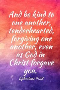 And be kind to one another, tenderhearted, forgiving one another ...