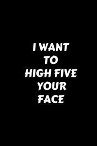 I Want To High Five Your Face