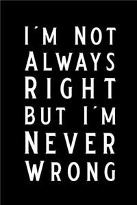 I'm Not Always Right But I'm Never Wrong