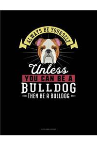 Always Be Yourself Unless You Can Be a Bulldog Then Be a Bulldog