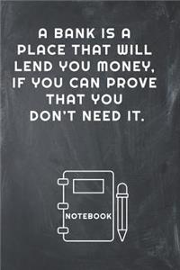 A Bank Is a Place That Will Lend You Money, If You Can Prove That You Don't Need It Notebook