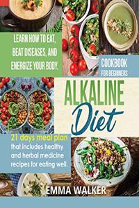 Alkaline Diet: Cookbook for Beginners - 21 Days Meal Plan That Includes Healthy and Herbal Medicine Recipes for Eating Well. Learn Wow to Eat, Beat Diseases, and E