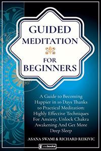 Guided Meditation For Beginners: How to become Happier In 10 Days Thanks To Practical Meditation: Highly Effective Techniques For Anxiety, Unlock Chakras and Get More Deep Sleep