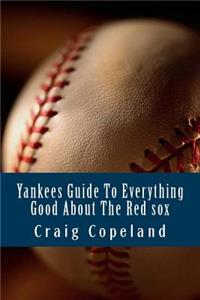 Yankees Guide To Everything Good About The Red sox