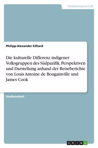 Die kulturelle Differenz indigener Volksgruppen des Südpazifik. Perspektiven und Darstellung anhand der Reiseberichte von Louis Antoine de Bougainville und James Cook