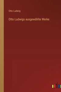 Otto Ludwigs ausgewählte Werke