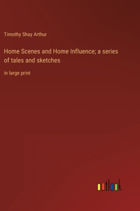 Home Scenes and Home Influence; a series of tales and sketches