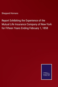 Report Exhibiting the Experience of the Mutual Life Insurance Company of New-York for Fifteen Years Ending February 1, 1858