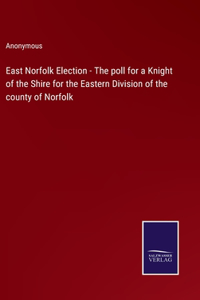 East Norfolk Election - The poll for a Knight of the Shire for the Eastern Division of the county of Norfolk