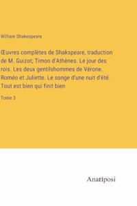 OEuvres complètes de Shakspeare, traduction de M. Guizot; Timon d'Athènes. Le jour des rois. Les deux gentilshommes de Vérone. Roméo et Juliette. Le songe d'une nuit d'été. Tout est bien qui finit bien