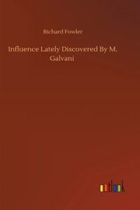 Influence Lately Discovered By M. Galvani