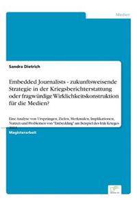 Embedded Journalists - zukunftsweisende Strategie in der Kriegsberichterstattung oder fragwürdige Wirklichkeitskonstruktion für die Medien?