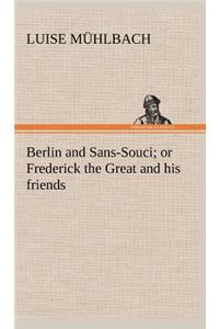 Berlin and Sans-Souci; or Frederick the Great and his friends