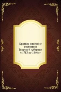 Kratkoe opisanie sostoyaniya Tverskoj gubernii, osnovannoe na sravnenii statisticheskih dannyh 1783 i 1846 goda