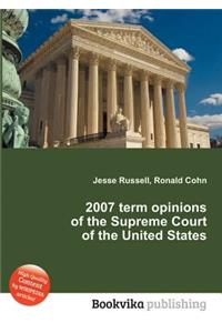 2007 Term Opinions of the Supreme Court of the United States