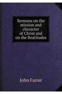 Sermons on the Mission and Character of Christ and on the Beatitudes