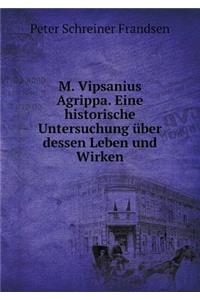 M. Vipsanius Agrippa. Eine Historische Untersuchung Über Dessen Leben Und Wirken
