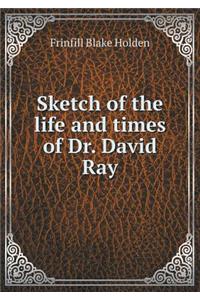 Sketch of the life and times of Dr. David Ray