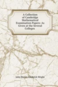 Collection of Cambridge Mathematical Examination Papers: As Given at the Several Colleges .