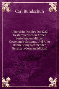 Uibersicht Des Bey Der K.K.Oesterreichischen Armee Bestehenden Militar-Oeconomie-Systems, Und Aller Dahin Bezug Nehmenden Gesetze . (German Edition)