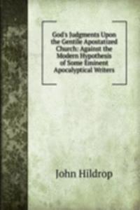 God's Judgments Upon the Gentile Apostatized Church: Against the Modern Hypothesis of Some Eminent Apocalyptical Writers