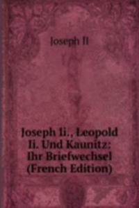 Joseph Ii., Leopold Ii. Und Kaunitz: Ihr Briefwechsel (French Edition)