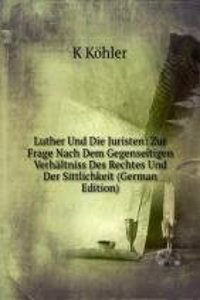 Luther Und Die Juristen: Zur Frage Nach Dem Gegenseitigen Verhaltniss Des Rechtes Und Der Sittlichkeit (German Edition)