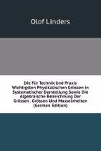 Die Fur Technik Und Praxis Wichtigsten Physikalischen Grossen in Systematischer Darstellung Sowie Die Algebraische Bezeichnung Der Grossen . Grossen Und Masseinheiten (German Edition)