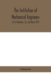 Institution of mechanical Engineers.; List of Members, &c. 2nd March 1914