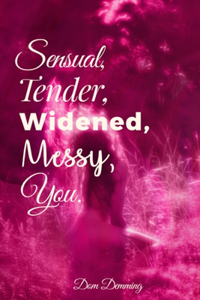 Sensual, Tender, Widened, Messy, You.