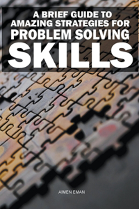 Brief Guide to Amazing Strategies for Problem Solving Skills