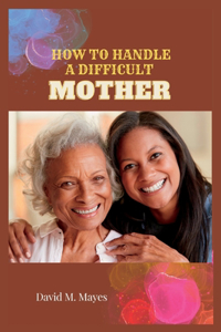 How to Handle a Difficult Mother