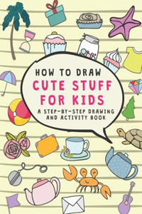 How to Draw cute stuff for kids A Step-by-Step Drawing and Activity Book