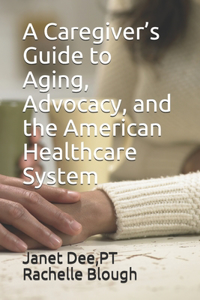 Caregiver's Guide to Aging, Advocacy, and the American Healthcare System