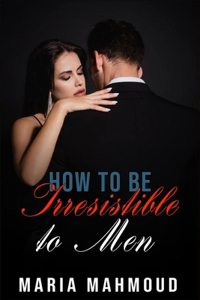 How to Be Irresistible to Men