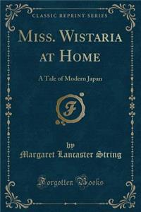 Miss. Wistaria at Home: A Tale of Modern Japan (Classic Reprint)