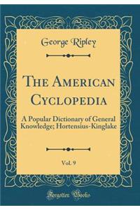 The American Cyclopedia, Vol. 9: A Popular Dictionary of General Knowledge; Hortensius-Kinglake (Classic Reprint)