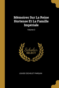 Mémoires Sur La Reine Hortense Et La Famille Impériale; Volume 2