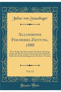Allgemeine Fischerei-Zeitung, 1888, Vol. 13: Neue Folge Der Bayerischen Fischerei-Zeitung; Organ Fï¿½r Die Gesammt-Interessen Der Fischerei, Sowie Fï¿½r Die Bestrebungen Der Fischerei-Vereine (Classic Reprint)
