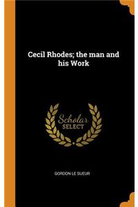 Cecil Rhodes; The Man and His Work