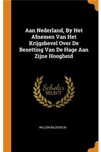 Aan Nederland, by Het Afnemen Van Het Krijgsbevel Over de Bezetting Van de Hage Aan Zijne Hoogheid