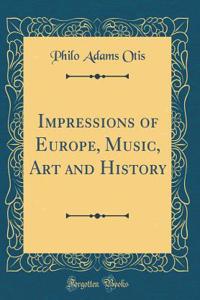 Impressions of Europe, Music, Art and History (Classic Reprint)