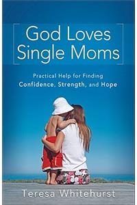 God Loves Single Moms – Practical Help for Finding Confidence, Strength, and Hope