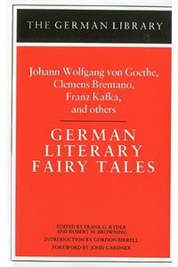 German Literary Fairy Tales: Johann Wolfgang Von Goethe, Clemens Brentano, Franz Kafka, and Others