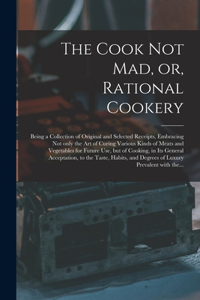 The Cook Not Mad, or, Rational Cookery [microform]
